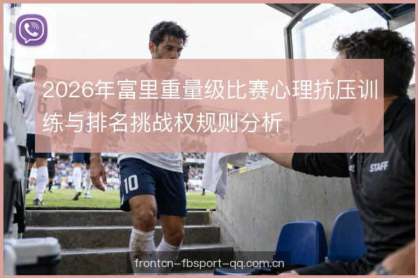 2026年富里重量级比赛心理抗压训练与排名挑战权规则分析