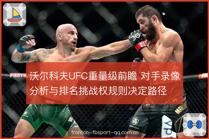 沃尔科夫UFC重量级前瞻 对手录像分析与排名挑战权规则决定路径