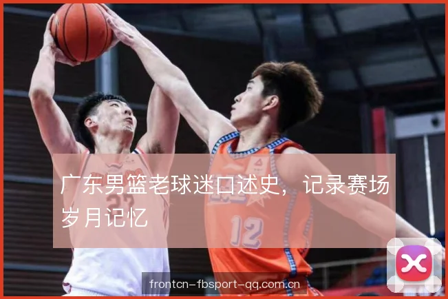 广东男篮老球迷口述史，记录赛场岁月记忆